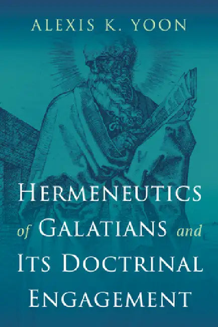 Hermeneutics of Galatians and Its Doctrinal Engagement by Alexis K. Yoon