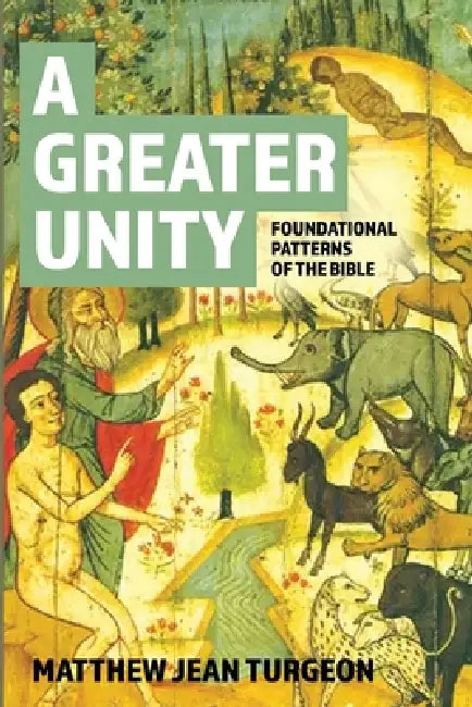 A Greater Unity: Foundational Patterns of the Bible by Matthew Jean Turgeon