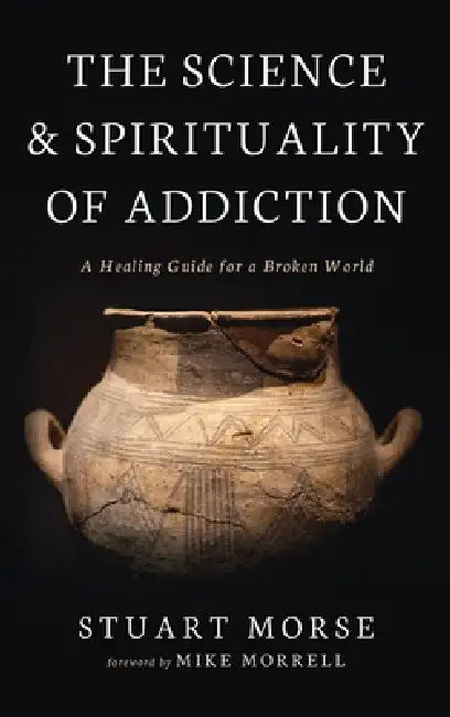 The Science and Spirituality of Addiction: A Healing Guide for a Broken World by Stuart Morse, Mike Morrell