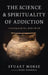 The Science and Spirituality of Addiction: A Healing Guide for a Broken World by Stuart Morse, Mike Morrell