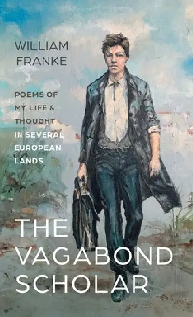 The Vagabond Scholar: Poems of My Life and Thought in Several European Lands by William Franke