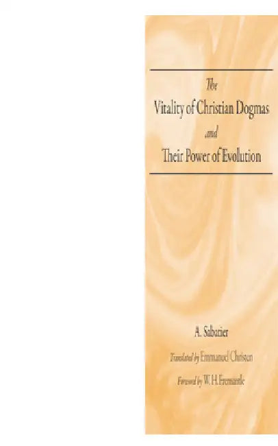 The Vitality of Christian Dogmas and Their Power of Evolution by A. Sabatier, Emmanuel Christen, W. H. Fremantle