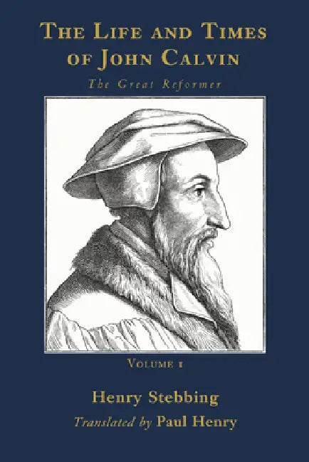 The Life and Times of John Calvin, Volume 1: The Great Reformer by Henry Stebbing, Paul Henry