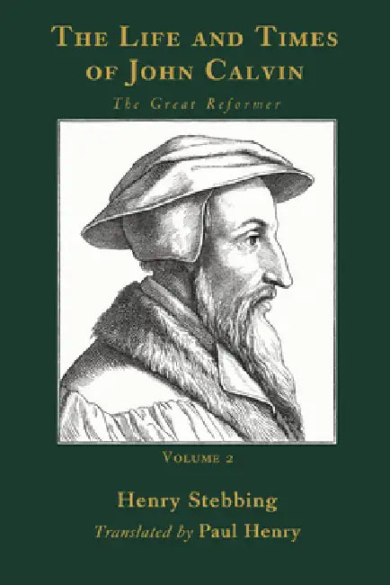 The Life and Times of John Calvin, Volume 2: The Great Reformer by Henry Stebbing, Paul Henry