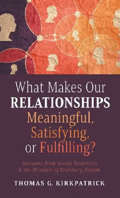 What Makes Our Relationships Meaningful, Satisfying, or Fulfilling? by Thomas G. Kirkpatrick