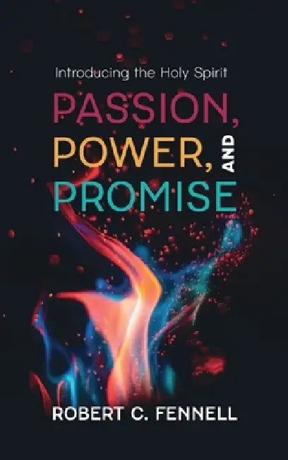 Passion, Power, and Promise: Introducing the Holy Spirit by Robert C. Fennell