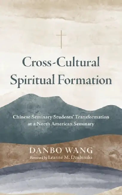 Cross-Cultural Spiritual Formation: Chinese Seminary Students' Transformation at a North American Seminary by Danbo Wang, Leanne M. Dzubinski
