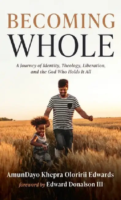 Becoming Whole: A Journey of Identity, Theology, Liberation, and the God Who Holds It All by Amundayo Khepra Oloririi Edwards, III Donalson Edward