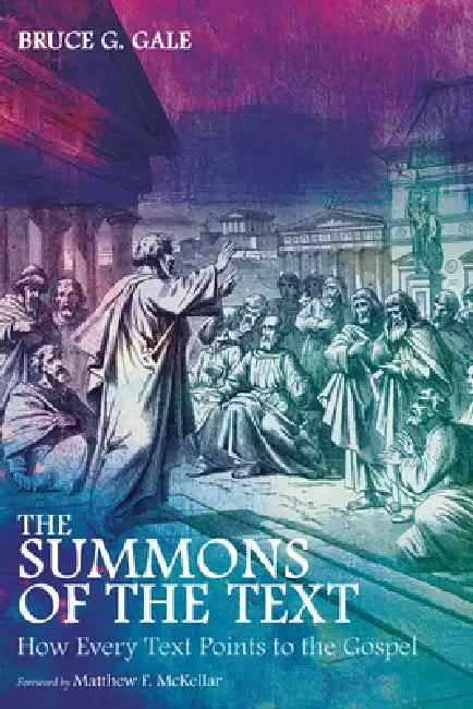 The Summons of the Text: How Every Text Points to the Gospel by Bruce G. Gale, Matthew F. McKellar