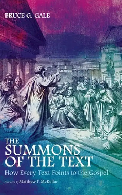 The Summons of the Text: How Every Text Points to the Gospel by Bruce G. Gale, Matthew F. McKellar