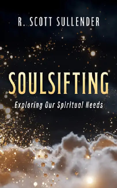 Soulsifting: Exploring Our Spiritual Needs by R. Scott Sullender