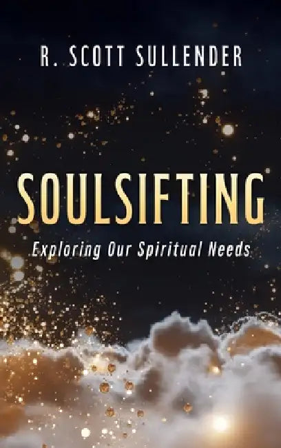 Soulsifting: Exploring Our Spiritual Needs by R. Scott Sullender