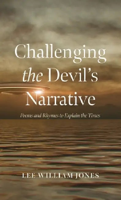 Challenging the Devil's Narrative: Poems and Rhymes to Explain the Times by Lee William Jones