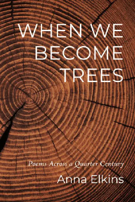 When We Become Trees by Anna Elkins