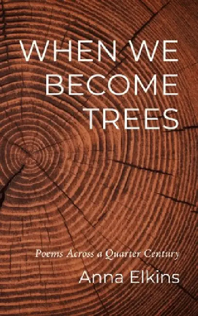 When We Become Trees by Anna Elkins