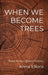 When We Become Trees by Anna Elkins