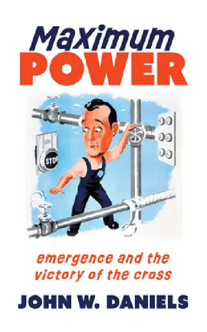 Maximum Power: Emergence and the Victory of the Cross by John W. Daniels