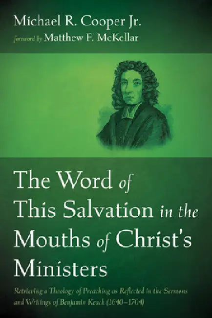 The Word of This Salvation in the Mouths of Christ's Ministers: Retrieving a Theology of Preaching as Reflected in the Sermons and Writings of Benjami by Jr. Cooper Michael R., Matthew F. McKellar