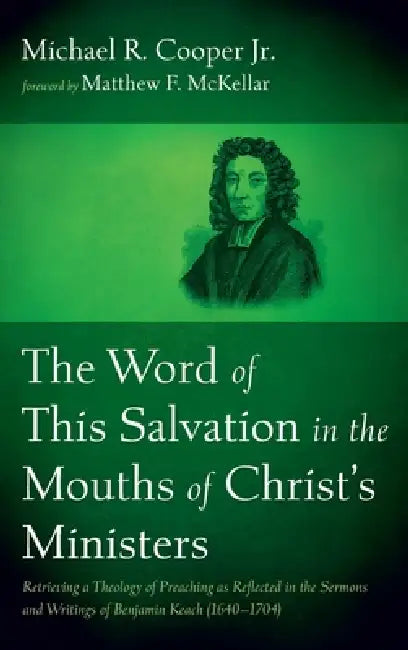 The Word of This Salvation in the Mouths of Christ's Ministers: Retrieving a Theology of Preaching as Reflected in the Sermons and Writings of Benjami by Jr. Cooper Michael R., Matthew F. McKellar