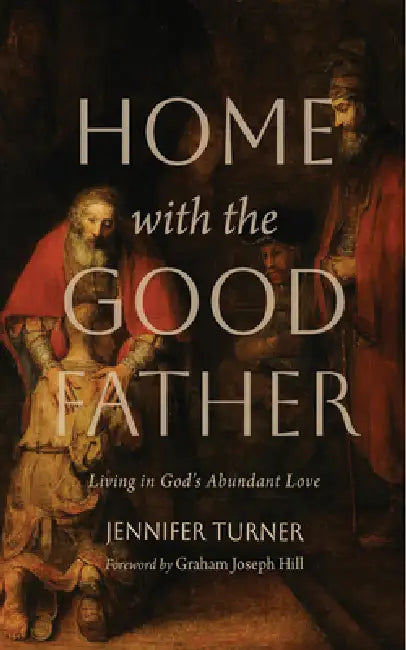 Home with the Good Father: Living in God's Abundant Love by Jennifer Turner, Graham Joseph Hill