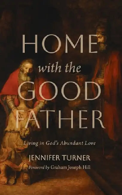 Home with the Good Father: Living in God's Abundant Love by Jennifer Turner, Graham Joseph Hill