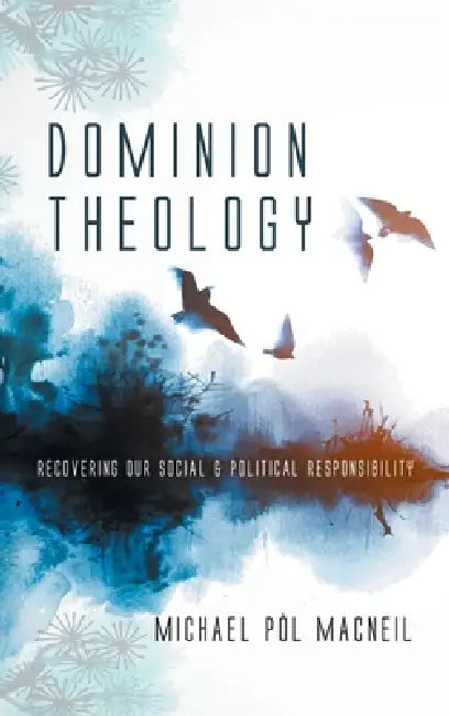 Dominion Theology: Recovering Our Social and Political Responsibility by Michael Pòl MacNeil