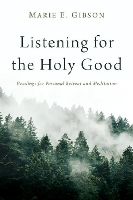 Listening for the Holy Good: Readings for Personal Retreat and Meditation by Marie E. Gibson