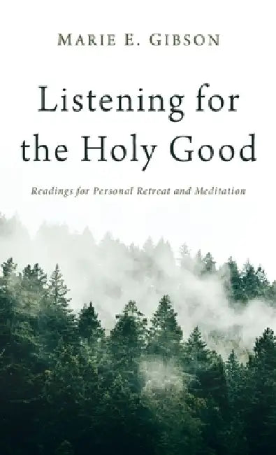 Listening for the Holy Good: Readings for Personal Retreat and Meditation by Marie E. Gibson