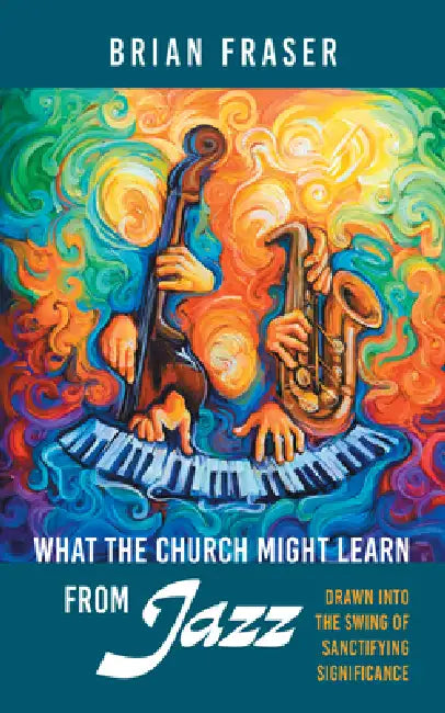 What the Church Might Learn from Jazz by Brian Fraser
