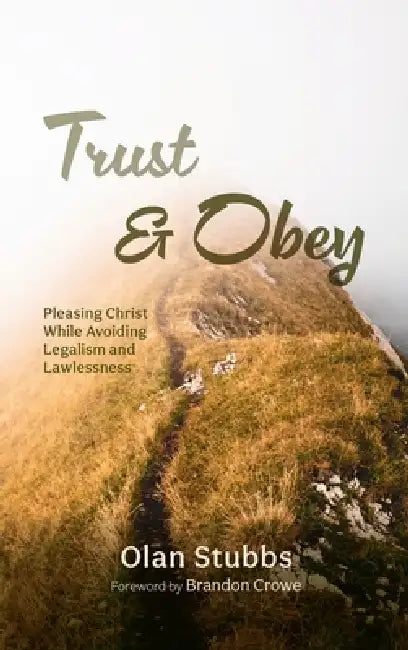 Trust and Obey: Pleasing Christ While Avoiding Legalism and Lawlessness by Olan Stubbs, Brandon Crowe