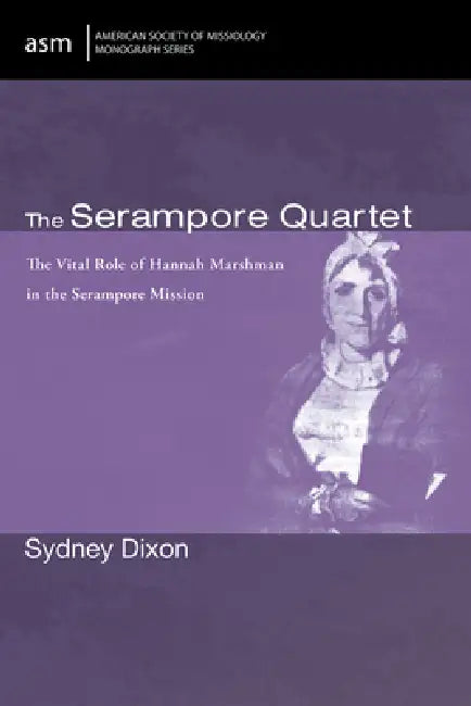 The Serampore Quartet: The Vital Role of Hannah Marshman in the Serampore Mission by Sydney Dixon