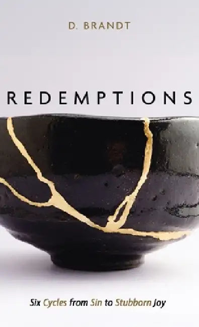 Redemptions: Six Cycles from Sin to Stubborn Joy by D. Brandt