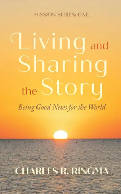 Living and Sharing the Story: Being Good News for the World: Mission Series: One by Charles R. Ringma