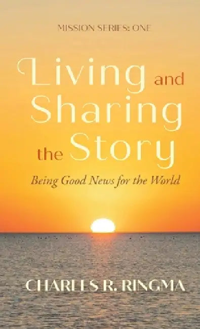 Living and Sharing the Story: Being Good News for the World by Charles R. Ringma