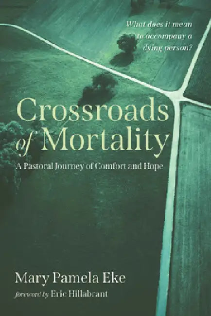 Crossroads of Mortality: A Pastoral Journey of Comfort and Hope by Mary Pamela Eke, Eric Hillabrant