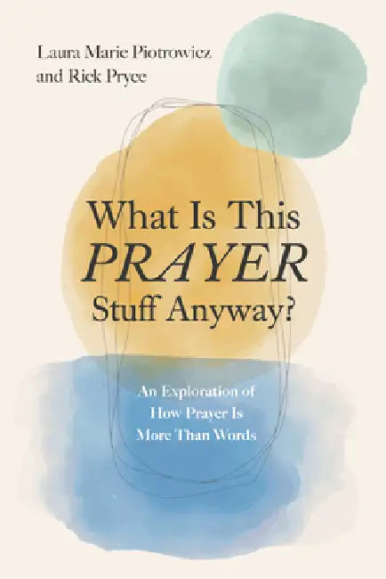 What Is This Prayer Stuff Anyway?: An Exploration of How Prayer Is More Than Words by Laura Marie Piotrowicz, Rick Pryce