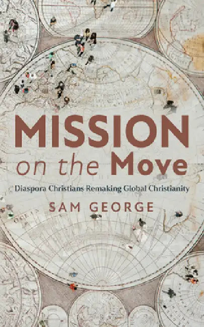 Mission on the Move: Diaspora Christians Remaking Global Christianity by Sam George