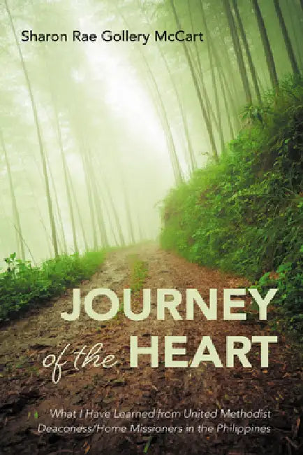 Journey of the Heart: What I Have Learned from United Methodist Deaconess/Home Missioners in the Philippines by Sharon Rae Gollery McCart