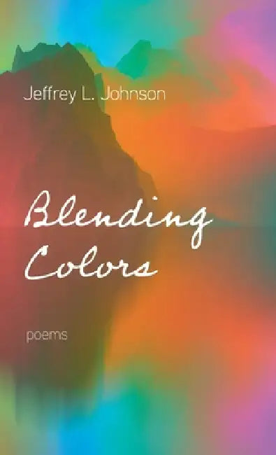 Blending Colors: Poems by Jeffrey L. Johnson