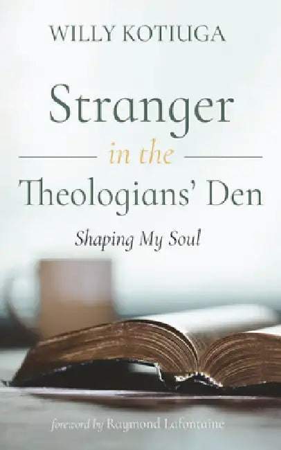 Stranger in the Theologians' Den: Shaping My Soul by Willy Kotiuga, Raymond LaFontaine
