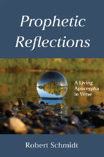 Prophetic Reflections: A Living Apocrypha in Verse by Robert Schmidt
