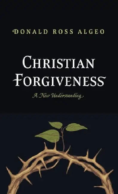 Christian Forgiveness: A New Understanding by Donald Ross Algeo