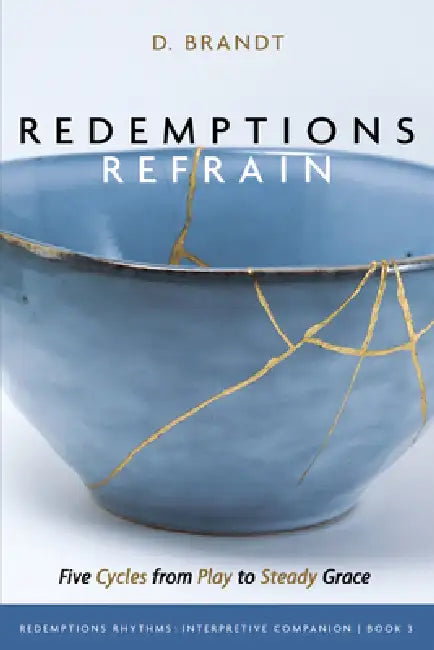 Redemptions Refrain: Five Cycles from Play to Steady Grace by D. Brandt