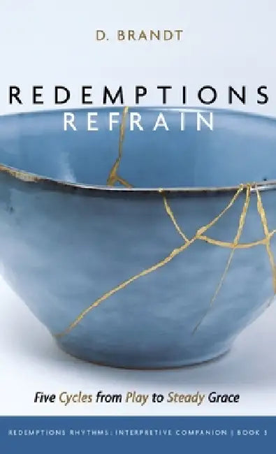 Redemptions Refrain: Five Cycles from Play to Steady Grace by D. Brandt