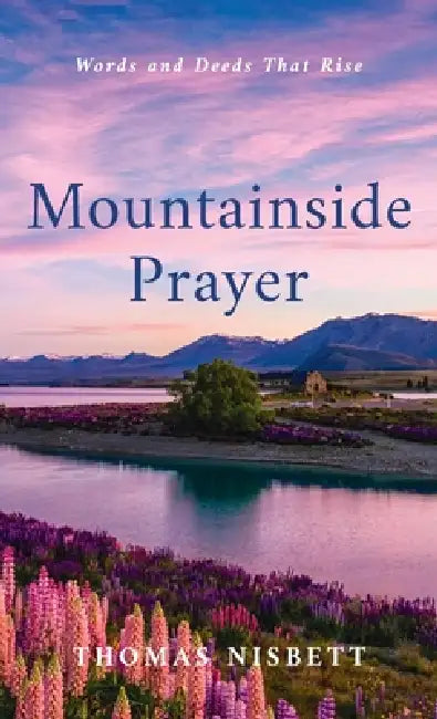 Mountainside Prayer: Words and Deeds That Rise by Thomas Nisbett