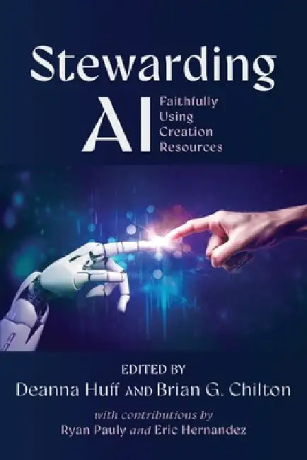 Stewarding AI: Faithfully Using Creation Resources by Deanna Huff, Brian G. Chilton