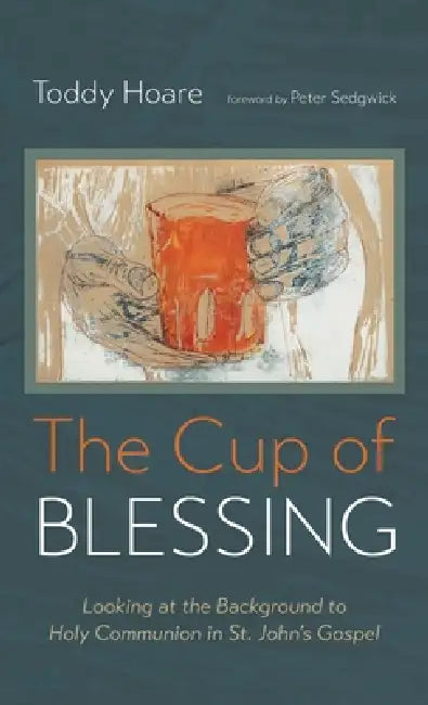 The Cup of Blessing: Looking at the Background to Holy Communion in St. John's Gospel by Toddy Hoare, Peter Sedgwick