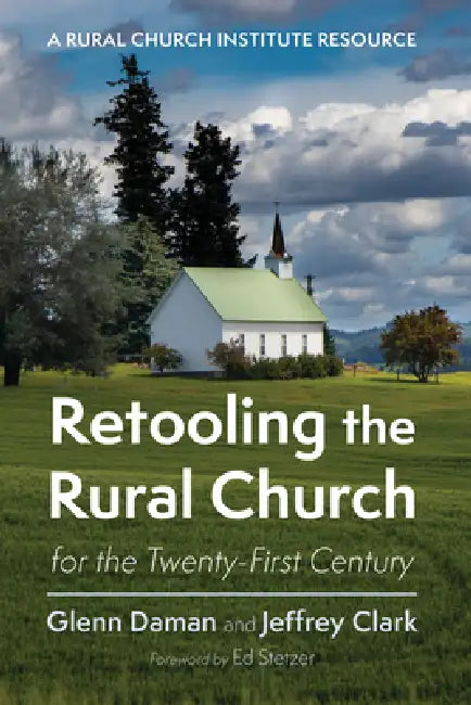 Retooling the Rural Church for the Twenty-First Century: A Rural Church Institute Resource by Glenn Daman, Jeffrey Clark, Ed Stetzer