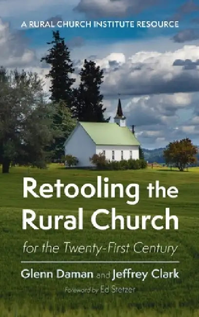 Retooling the Rural Church for the Twenty-First Century: A Rural Church Institute Resource by Glenn Daman, Jeffrey Clark, Ed Stetzer