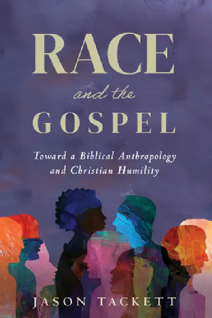 Race and the Gospel: Toward a Biblical Anthropology and Christian Humility by Jason Tackett
